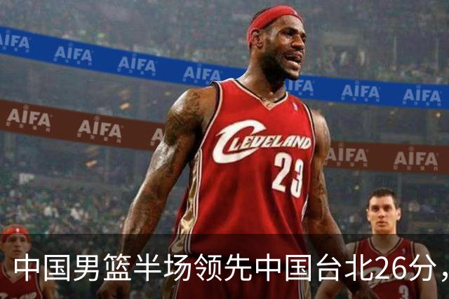 中国男篮半场领先中国台北26分，上场球员中唯山东国手没有得分