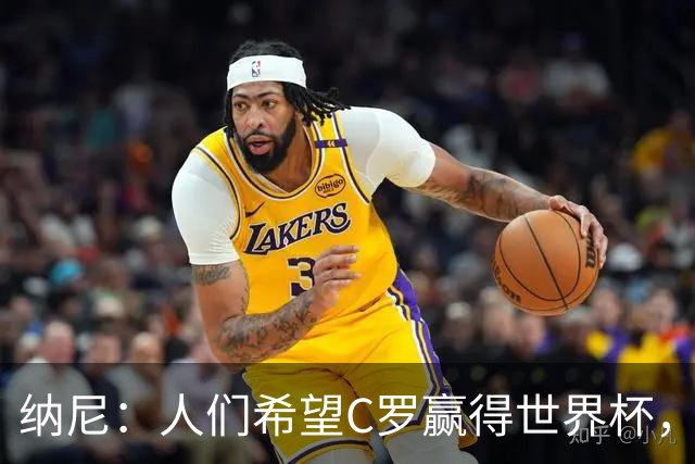 纳尼：人们希望C罗赢得世界杯，这将美好得如同迪士尼童话