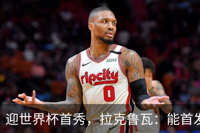迎世界杯首秀，拉克鲁瓦：能首发并高唱《马赛曲》，感觉非常美妙